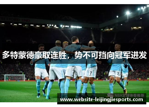 多特蒙德豪取连胜，势不可挡向冠军进发