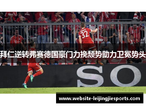 拜仁逆转弗赛德国豪门力挽颓势助力卫冕势头
