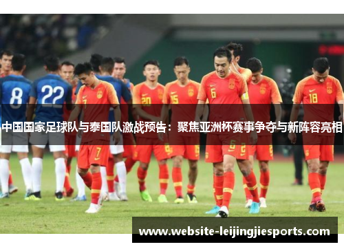 中国国家足球队与泰国队激战预告：聚焦亚洲杯赛事争夺与新阵容亮相