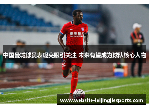 中国曼城球员表现亮眼引关注 未来有望成为球队核心人物