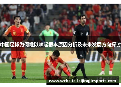 中国足球为何难以崛起根本原因分析及未来发展方向探讨