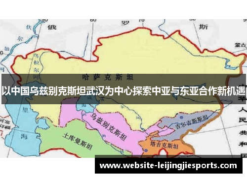 以中国乌兹别克斯坦武汉为中心探索中亚与东亚合作新机遇