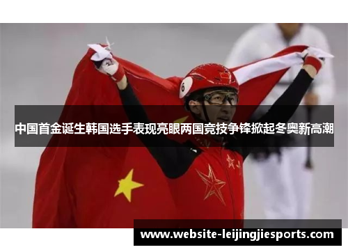 中国首金诞生韩国选手表现亮眼两国竞技争锋掀起冬奥新高潮
