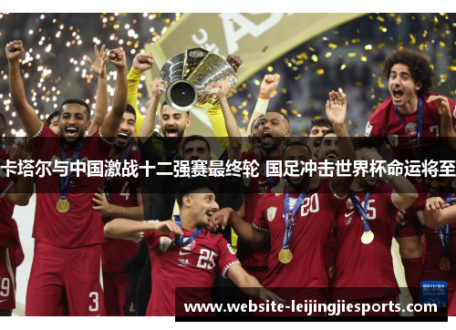 卡塔尔与中国激战十二强赛最终轮 国足冲击世界杯命运将至